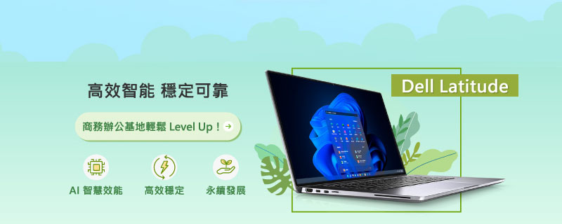 Dell Latitude、高效智能 穩定可靠、商務辦公基地輕鬆 Level Up！
