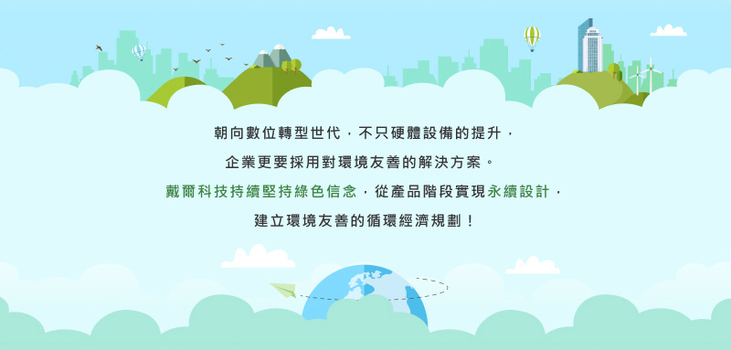 朝向數位轉型世代，不只硬體設備的提升，
									企業更要採用對環境友善的解決方案。
									戴爾科技持續堅持綠色信念，從產品階段實現永續設計，
									建立環境友善的循環經濟規劃！