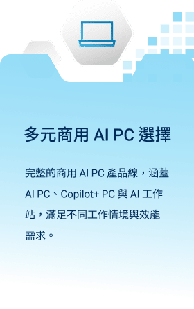 多元商用 AI PC 選擇：完整的商用 AI PC 產品線，涵蓋 AI PC、Copilot+ PC 與 AI 工作站，滿足不同工作情境與效能需求。