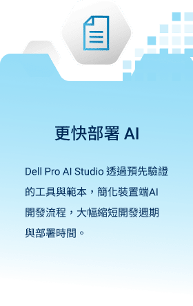 更快部署 AI：Dell Pro AI Studio 透過預先驗證的工具與範本，簡化裝置端 AI 開發流程，大幅縮短開發週期與部署時間。