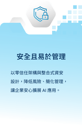 安全且易於管理：以零信任架構與整合式資安設計，降低風險、簡化管理，讓企業安心擴展 AI 應用。